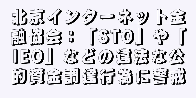 北京インターネット金融協会：「STO」や「IEO」などの違法な公的資金調達行為に警戒