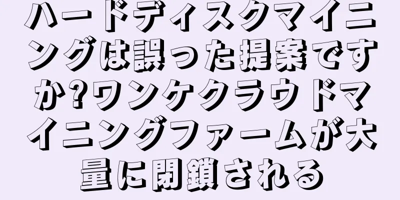 ハードディスクマイニングは誤った提案ですか?ワンケクラウドマイニングファームが大量に閉鎖される