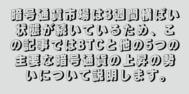 暗号通貨市場は3週間横ばい状態が続いているため、この記事ではBTCと他の5つの主要な暗号通貨の上昇の勢いについて説明します。