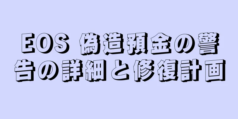 EOS 偽造預金の警告の詳細と修復計画