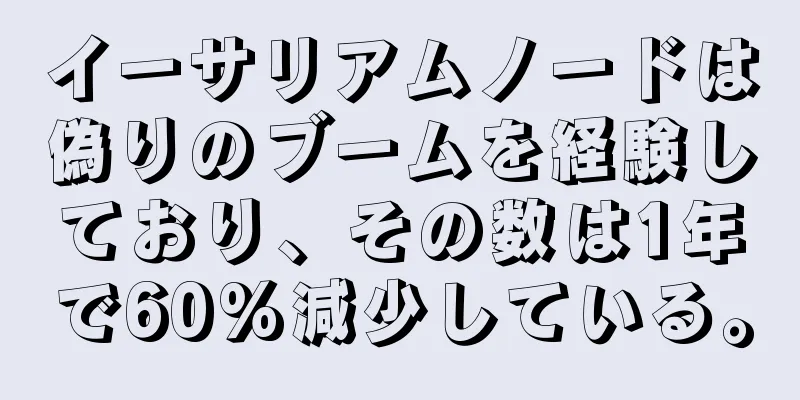 イーサリアムノードは偽りのブームを経験しており、その数は1年で60%減少している。