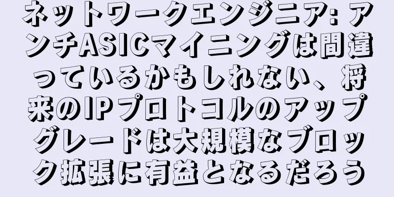 ネットワークエンジニア: アンチASICマイニングは間違っているかもしれない、将来のIPプロトコルのアップグレードは大規模なブロック拡張に有益となるだろう