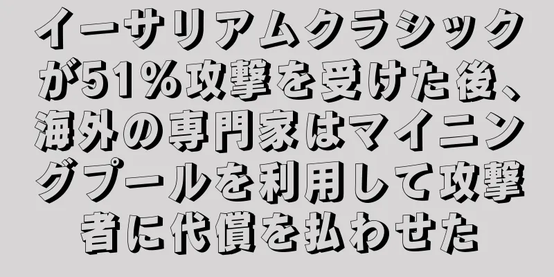 イーサリアムクラシックが51％攻撃を受けた後、海外の専門家はマイニングプールを利用して攻撃者に代償を払わせた