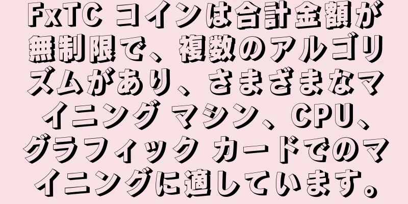 FxTC コインは合計金額が無制限で、複数のアルゴリズムがあり、さまざまなマイニング マシン、CPU、グラフィック カードでのマイニングに適しています。