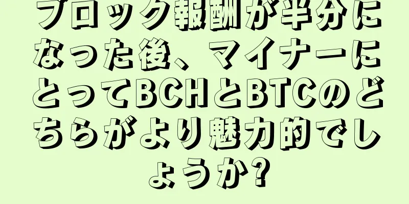 ブロック報酬が半分になった後、マイナーにとってBCHとBTCのどちらがより魅力的でしょうか?