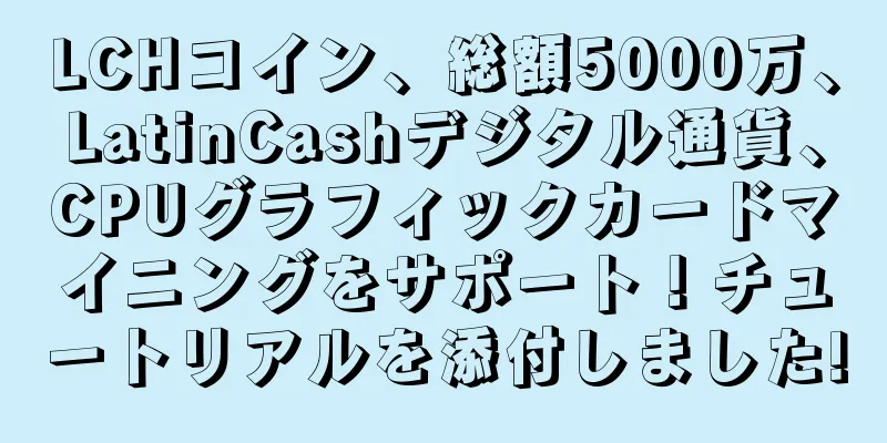 LCHコイン、総額5000万、LatinCashデジタル通貨、CPUグラフィックカードマイニングをサポート！チュートリアルを添付しました!