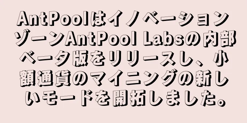 AntPoolはイノベーションゾーンAntPool Labsの内部ベータ版をリリースし、小額通貨のマイニングの新しいモードを開拓しました。