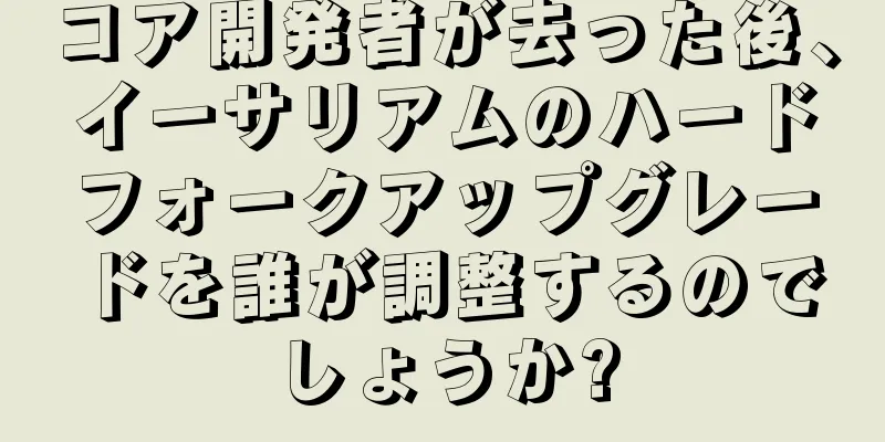 コア開発者が去った後、イーサリアムのハードフォークアップグレードを誰が調整するのでしょうか?
