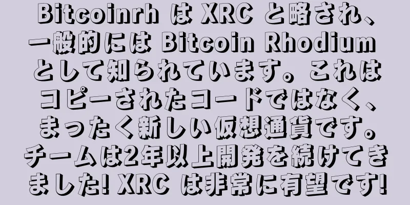 Bitcoinrh は XRC と略され、一般的には Bitcoin Rhodium として知られています。これはコピーされたコードではなく、まったく新しい仮想通貨です。チームは2年以上開発を続けてきました! XRC は非常に有望です!