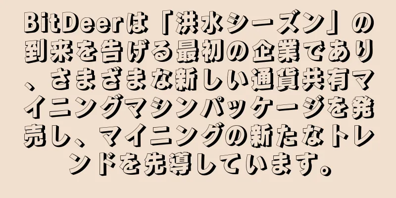 BitDeerは「洪水シーズン」の到来を告げる最初の企業であり、さまざまな新しい通貨共有マイニングマシンパッケージを発売し、マイニングの新たなトレンドを先導しています。