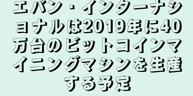 エバン・インターナショナルは2019年に40万台のビットコインマイニングマシンを生産する予定