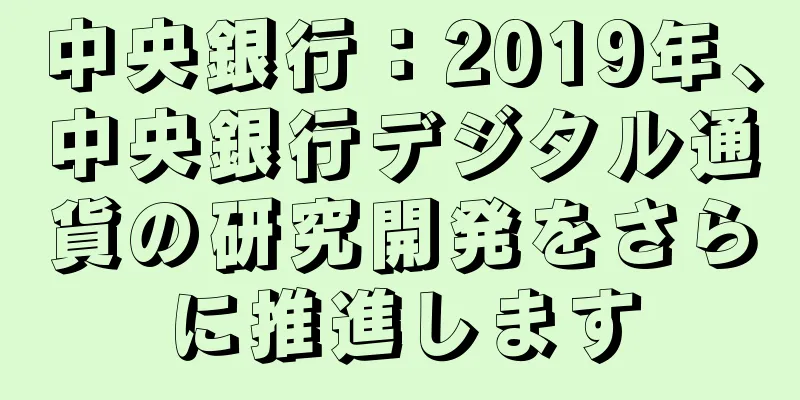 中央銀行：2019年、中央銀行デジタル通貨の研究開発をさらに推進します