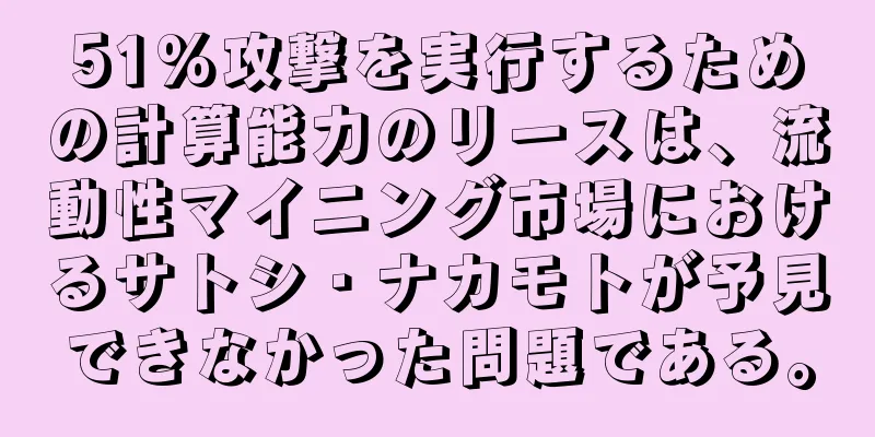 51%攻撃を実行するための計算能力のリースは、流動性マイニング市場におけるサトシ・ナカモトが予見できなかった問題である。