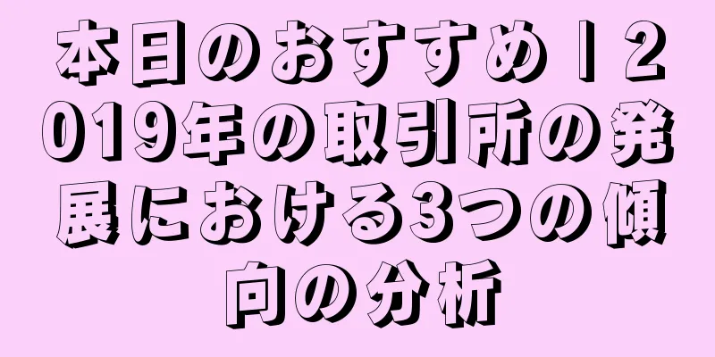 本日のおすすめ | 2019年の取引所の発展における3つの傾向の分析