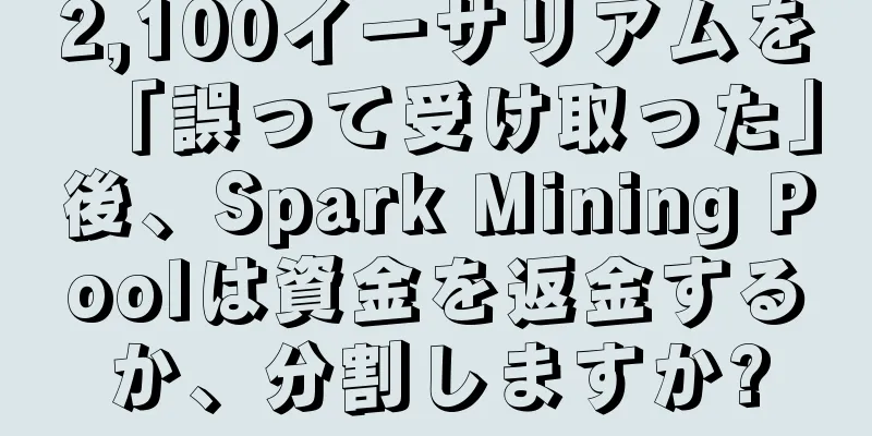 2,100イーサリアムを「誤って受け取った」後、Spark Mining Poolは資金を返金するか、分割しますか?