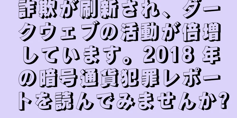 詐欺が刷新され、ダークウェブの活動が倍増しています。2018 年の暗号通貨犯罪レポートを読んでみませんか?
