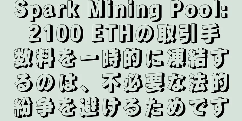 Spark Mining Pool: 2100 ETHの取引手数料を一時的に凍結するのは、不必要な法的紛争を避けるためです