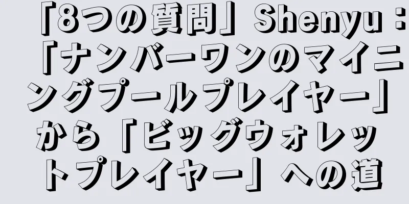 「8つの質問」Shenyu：「ナンバーワンのマイニングプールプレイヤー」から「ビッグウォレットプレイヤー」への道