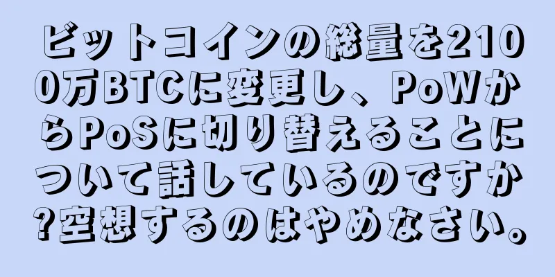 ビットコインの総量を2100万BTCに変更し、PoWからPoSに切り替えることについて話しているのですか?空想するのはやめなさい。