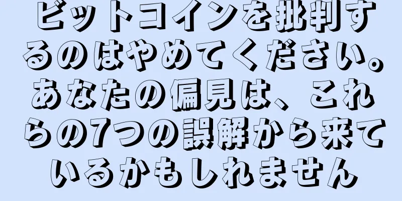 ビットコインを批判するのはやめてください。あなたの偏見は、これらの7つの誤解から来ているかもしれません