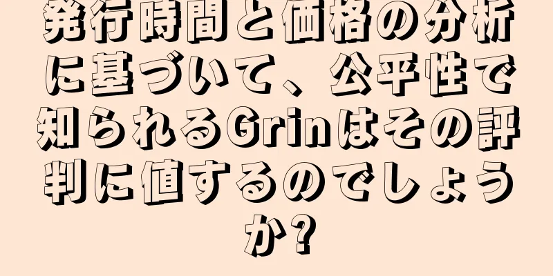 発行時間と価格の分析に基づいて、公平性で知られるGrinはその評判に値するのでしょうか?