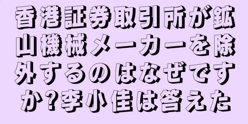 香港証券取引所が鉱山機械メーカーを除外するのはなぜですか?李小佳は答えた