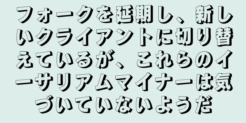 フォークを延期し、新しいクライアントに切り替えているが、これらのイーサリアムマイナーは気づいていないようだ