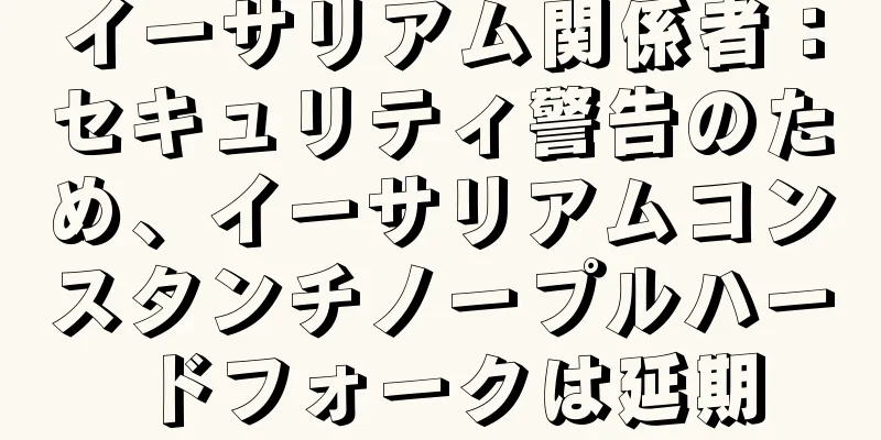 イーサリアム関係者：セキュリティ警告のため、イーサリアムコンスタンチノープルハードフォークは延期