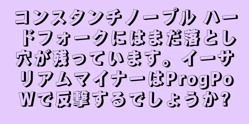 コンスタンチノープル ハードフォークにはまだ落とし穴が残っています。イーサリアムマイナーはProgPoWで反撃するでしょうか?