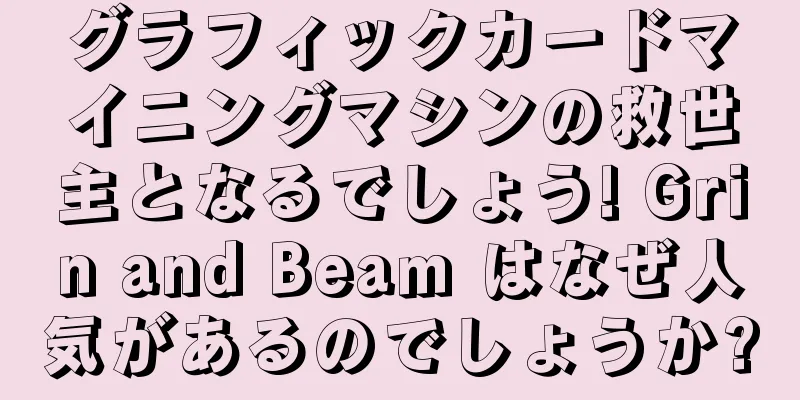 グラフィックカードマイニングマシンの救世主となるでしょう! Grin and Beam はなぜ人気があるのでしょうか?