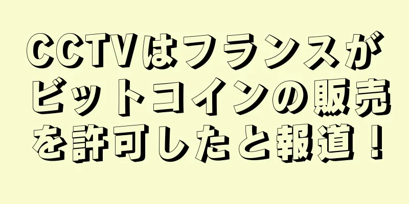 CCTVはフランスがビットコインの販売を許可したと報道！