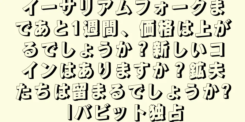 イーサリアムフォークまであと1週間、価格は上がるでしょうか？新しいコインはありますか？鉱夫たちは留まるでしょうか? |バビット独占