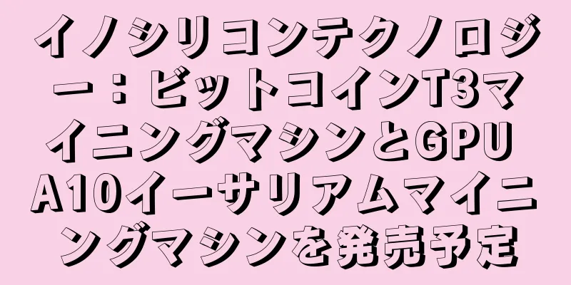 イノシリコンテクノロジー：ビットコインT3マイニングマシンとGPU A10イーサリアムマイニングマシンを発売予定