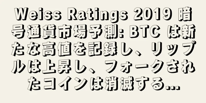 Weiss Ratings 2019 暗号通貨市場予測: BTC は新たな高値を記録し、リップルは上昇し、フォークされたコインは消滅する...