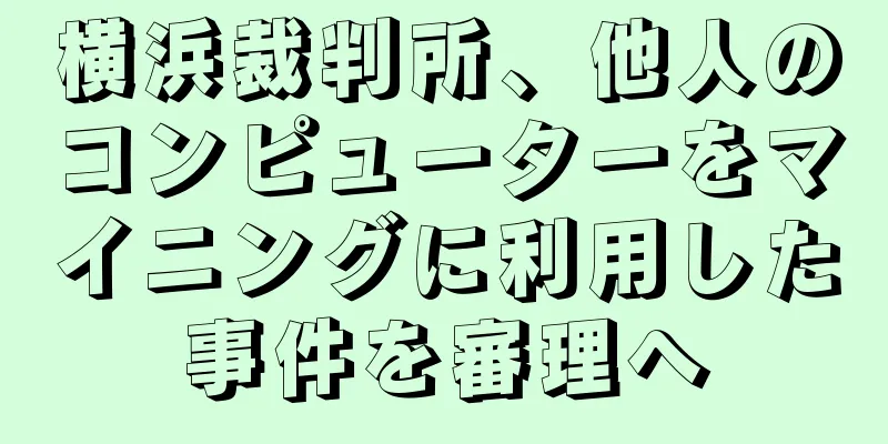 横浜裁判所、他人のコンピューターをマイニングに利用した事件を審理へ