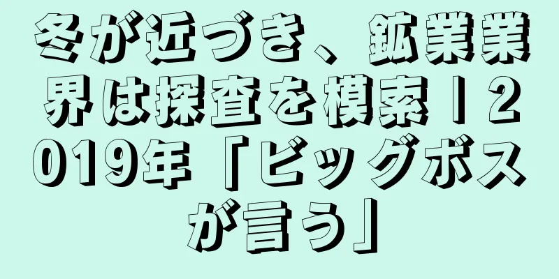 冬が近づき、鉱業業界は探査を模索 | 2019年「ビッグボスが言う」