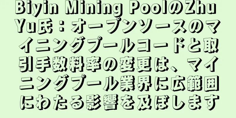 Biyin Mining PoolのZhu Yu氏：オープンソースのマイニングプールコードと取引手数料率の変更は、マイニングプール業界に広範囲にわたる影響を及ぼします
