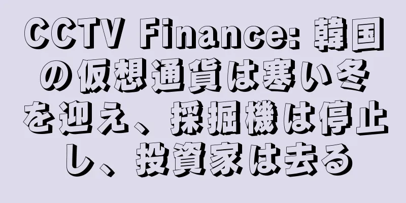 CCTV Finance: 韓国の仮想通貨は寒い冬を迎え、採掘機は停止し、投資家は去る
