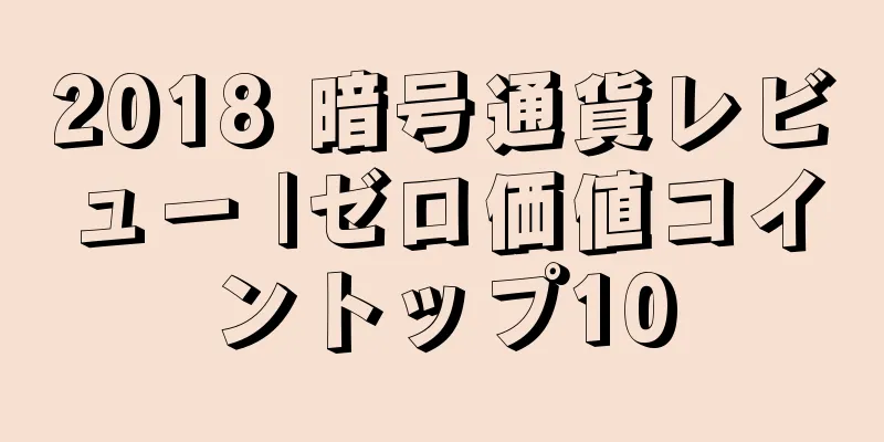 2018 暗号通貨レビュー |ゼロ価値コイントップ10