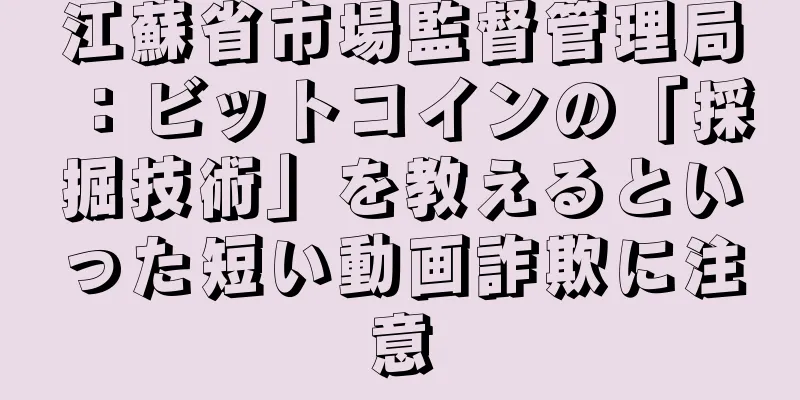 江蘇省市場監督管理局：ビットコインの「採掘技術」を教えるといった短い動画詐欺に注意