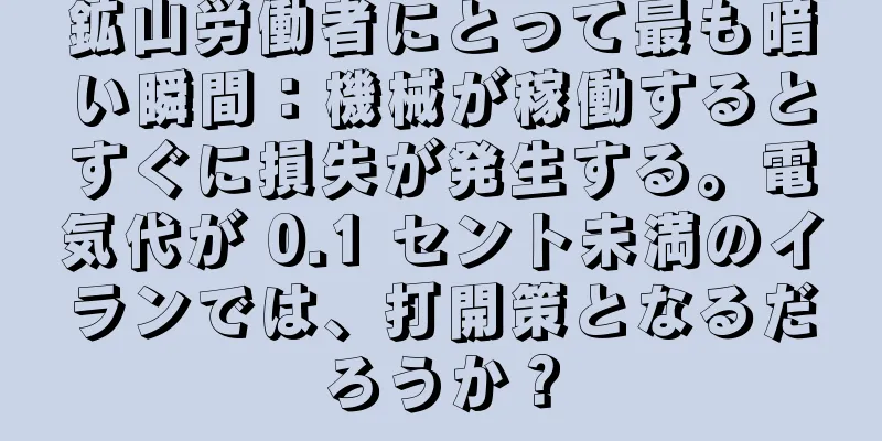 鉱山労働者にとって最も暗い瞬間：機械が稼働するとすぐに損失が発生する。電気代が 0.1 セント未満のイランでは、打開策となるだろうか？