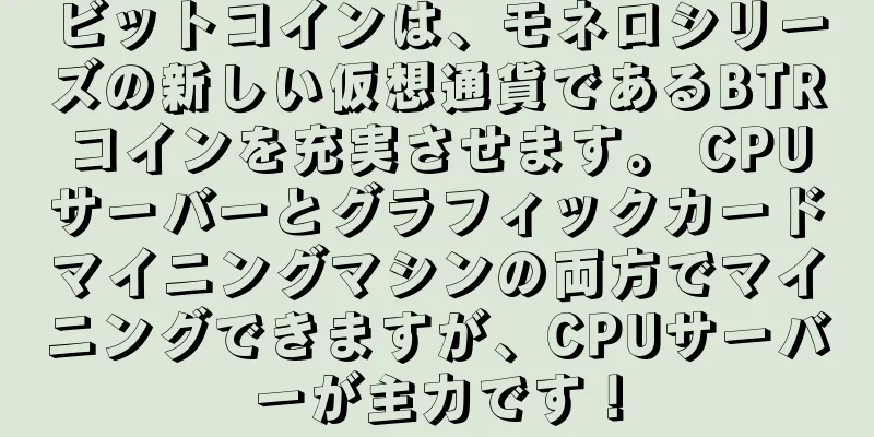 ビットコインは、モネロシリーズの新しい仮想通貨であるBTRコインを充実させます。 CPUサーバーとグラフィックカードマイニングマシンの両方でマイニングできますが、CPUサーバーが主力です！