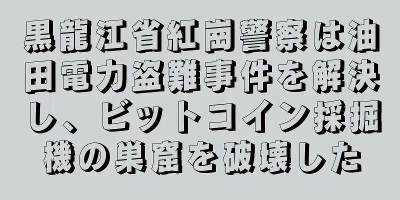 黒龍江省紅崗警察は油田電力盗難事件を解決し、ビットコイン採掘機の巣窟を破壊した