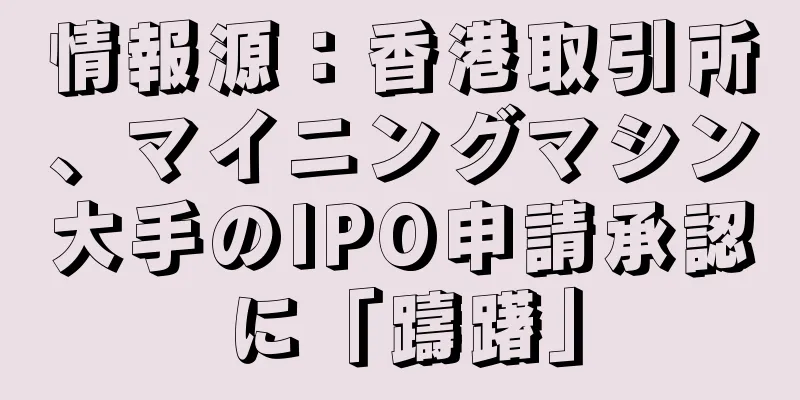 情報源：香港取引所、マイニングマシン大手のIPO申請承認に「躊躇」