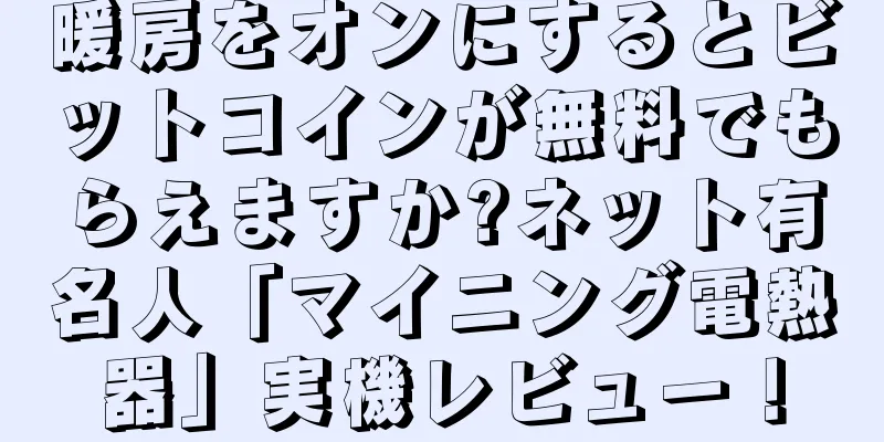 暖房をオンにするとビットコインが無料でもらえますか?ネット有名人「マイニング電熱器」実機レビュー！