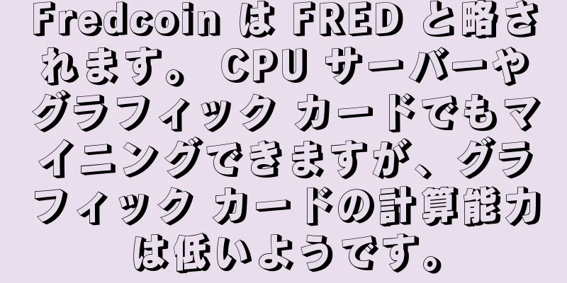 Fredcoin は FRED と略されます。 CPU サーバーやグラフィック カードでもマイニングできますが、グラフィック カードの計算能力は低いようです。