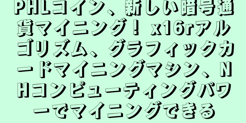 PHLコイン、新しい暗号通貨マイニング！ x16rアルゴリズム、グラフィックカードマイニングマシン、NHコンピューティングパワーでマイニングできる