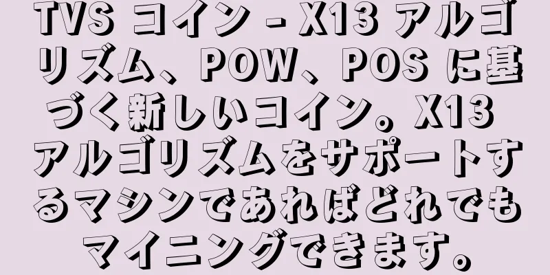 TVS コイン - X13 アルゴリズム、POW、POS に基づく新しいコイン。X13 アルゴリズムをサポートするマシンであればどれでもマイニングできます。