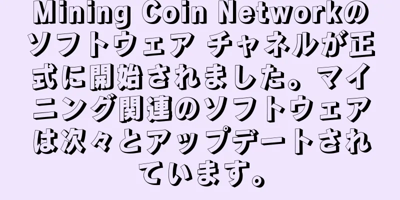 Mining Coin Networkのソフトウェア チャネルが正式に開始されました。マイニング関連のソフトウェアは次々とアップデートされています。
