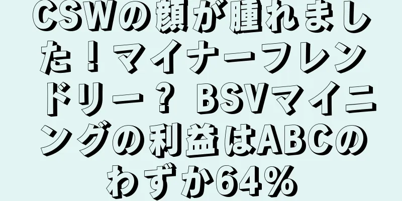 CSWの顔が腫れました！マイナーフレンドリー？ BSVマイニングの利益はABCのわずか64%